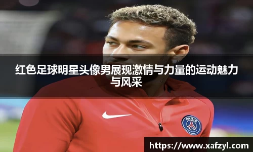 红色足球明星头像男展现激情与力量的运动魅力与风采