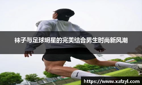 袜子与足球明星的完美结合男生时尚新风潮