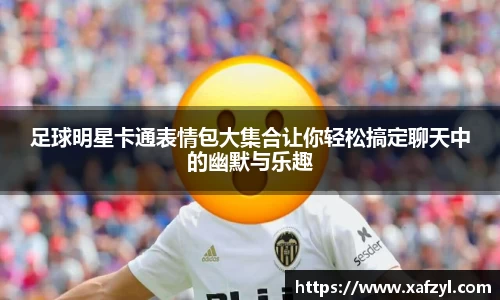 足球明星卡通表情包大集合让你轻松搞定聊天中的幽默与乐趣