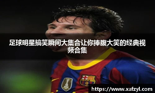 足球明星搞笑瞬间大集合让你捧腹大笑的经典视频合集