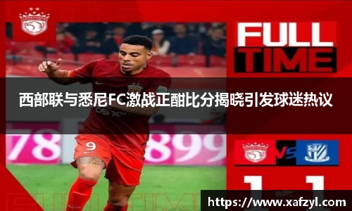 西部联与悉尼FC激战正酣比分揭晓引发球迷热议