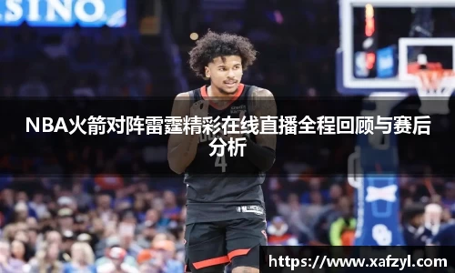 NBA火箭对阵雷霆精彩在线直播全程回顾与赛后分析