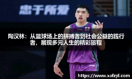 陶汉林：从篮球场上的拼搏者到社会公益的践行者，展现多元人生的精彩旅程