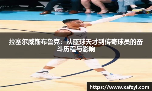 拉塞尔威斯布鲁克：从篮球天才到传奇球员的奋斗历程与影响