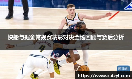 快船与掘金常规赛精彩对决全场回顾与赛后分析