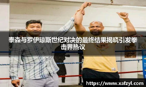泰森与罗伊琼斯世纪对决的最终结果揭晓引发拳击界热议
