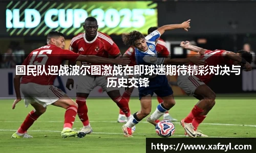 国民队迎战波尔图激战在即球迷期待精彩对决与历史交锋