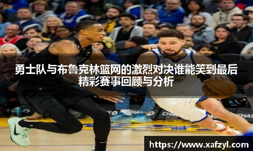 勇士队与布鲁克林篮网的激烈对决谁能笑到最后精彩赛事回顾与分析