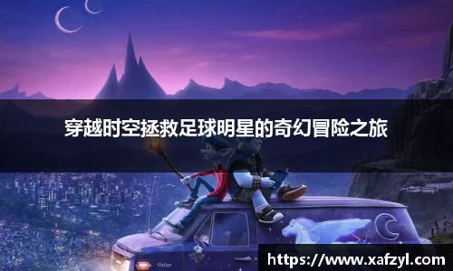 穿越时空拯救足球明星的奇幻冒险之旅