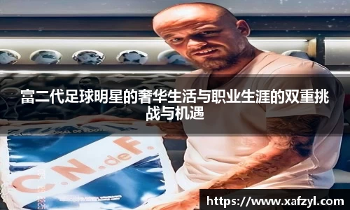 富二代足球明星的奢华生活与职业生涯的双重挑战与机遇