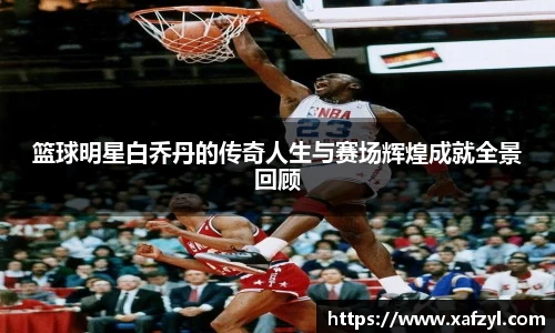 篮球明星白乔丹的传奇人生与赛场辉煌成就全景回顾